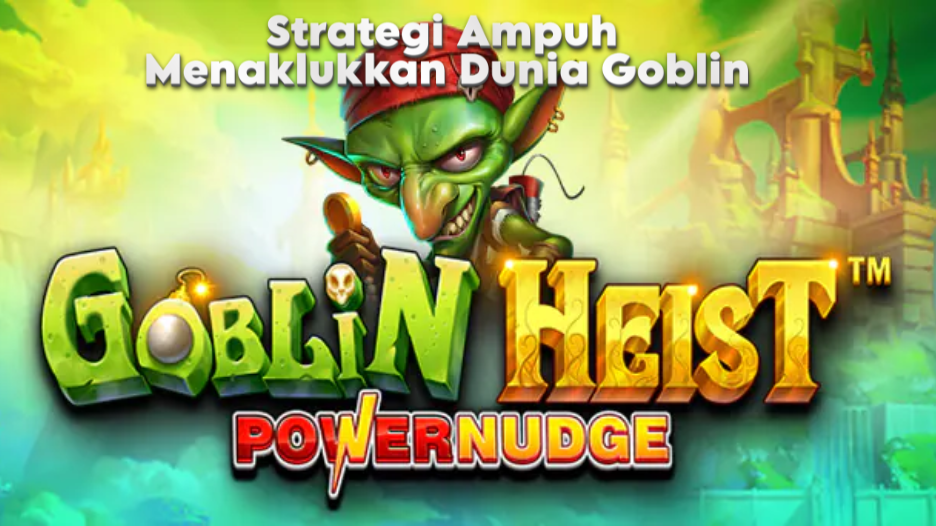 Strategi Ampuh Menaklukkan Dunia Goblin