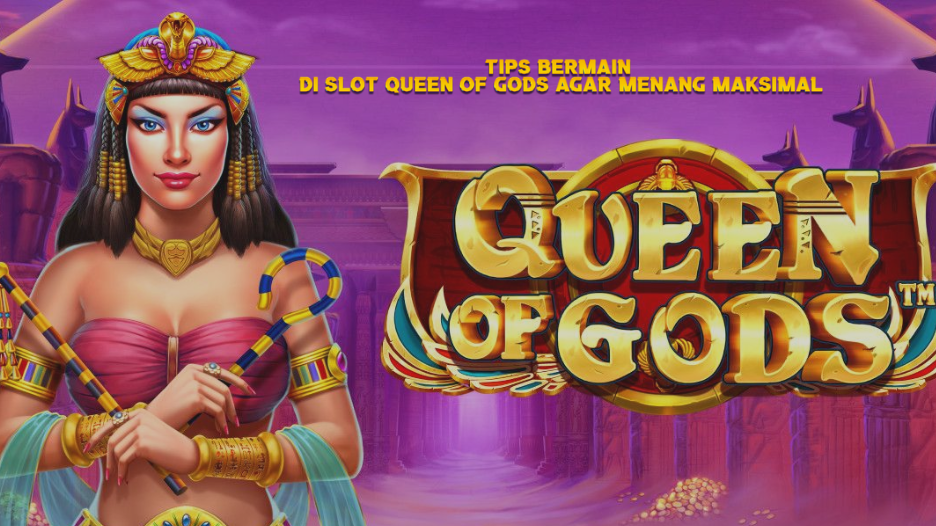 Tips Bermain di Slot Queen of Gods agar Menang Maksimal
