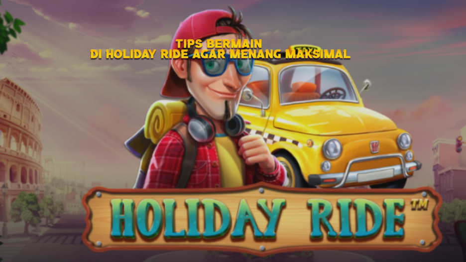 Tips Bermain di Holiday Ride agar Menang Maksimal